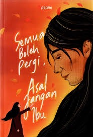 Sampul buku Semua Boleh Pergi, Asal Jangan Ibu